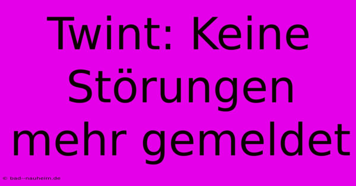 Twint: Keine Störungen Mehr Gemeldet