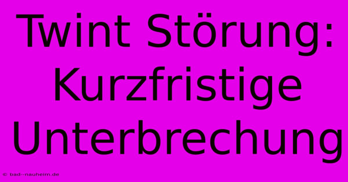 Twint Störung: Kurzfristige Unterbrechung