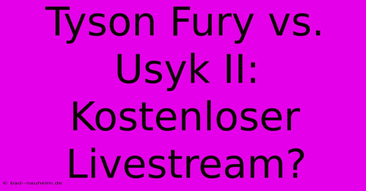 Tyson Fury Vs. Usyk II: Kostenloser Livestream?