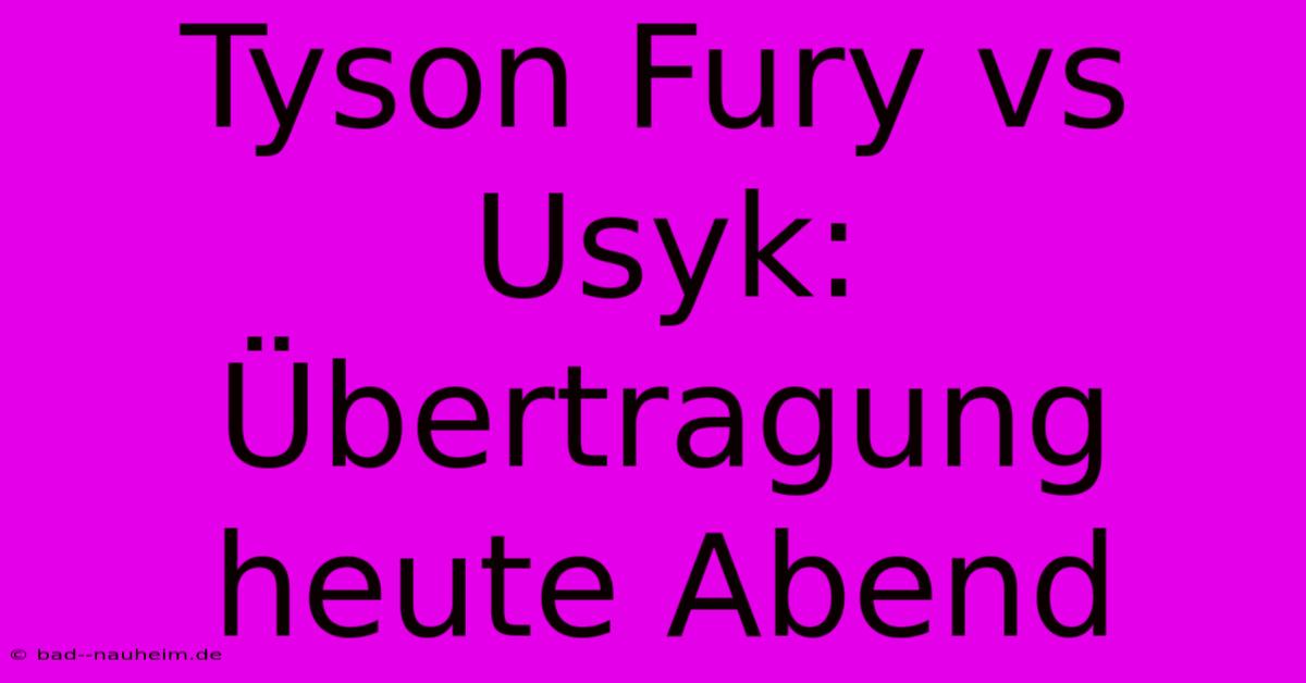 Tyson Fury Vs Usyk: Übertragung Heute Abend