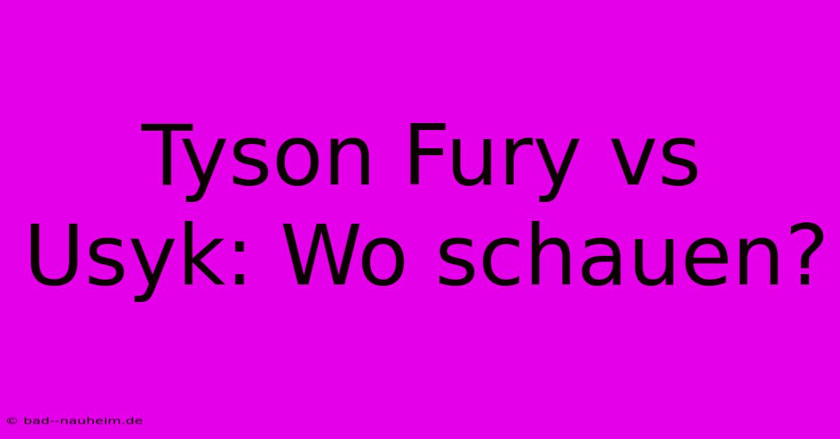 Tyson Fury Vs Usyk: Wo Schauen?