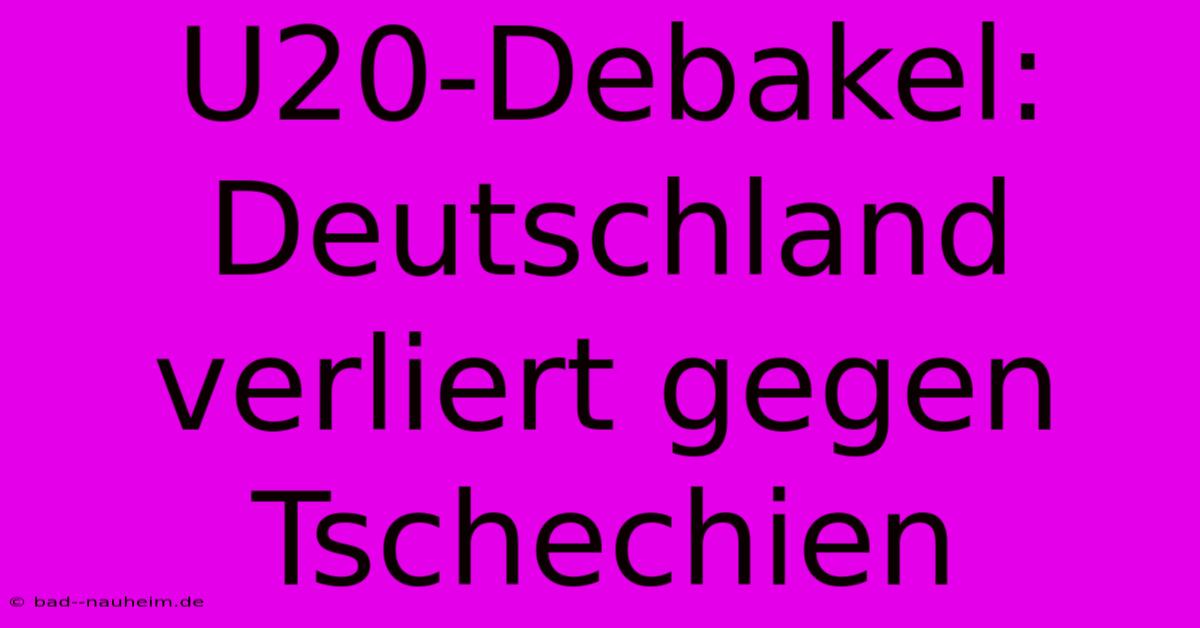 U20-Debakel: Deutschland Verliert Gegen Tschechien