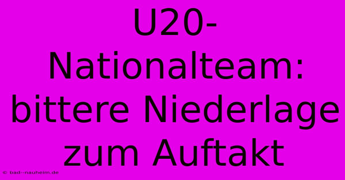 U20-Nationalteam: Bittere Niederlage Zum Auftakt