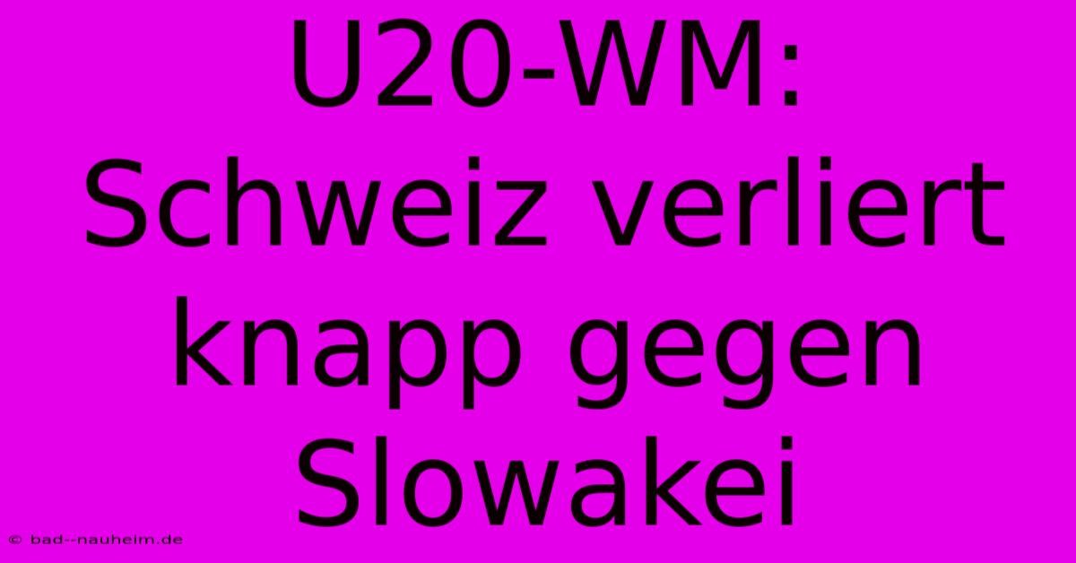 U20-WM: Schweiz Verliert Knapp Gegen Slowakei