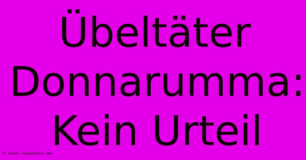 Übeltäter Donnarumma: Kein Urteil