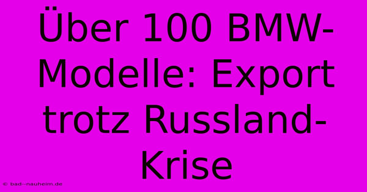 Über 100 BMW-Modelle: Export Trotz Russland-Krise