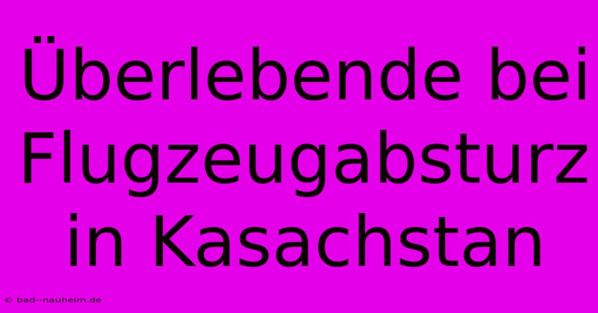 Überlebende Bei Flugzeugabsturz In Kasachstan