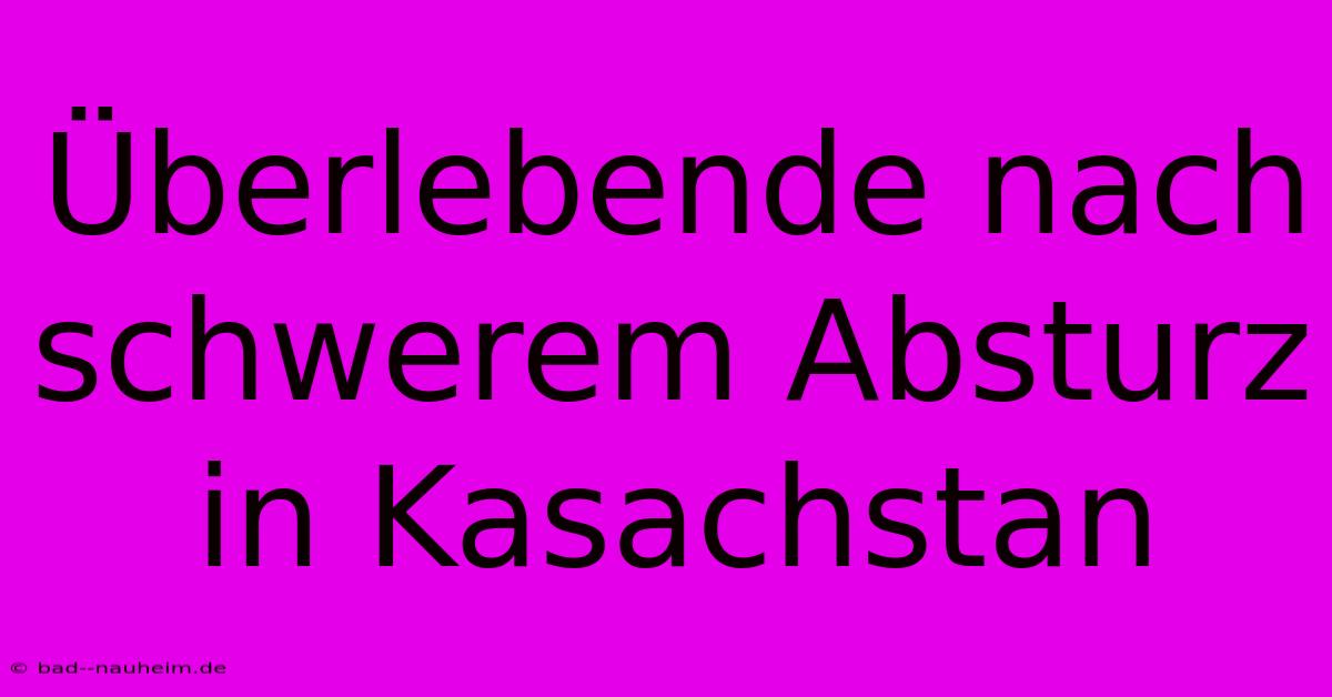 Überlebende Nach Schwerem Absturz In Kasachstan