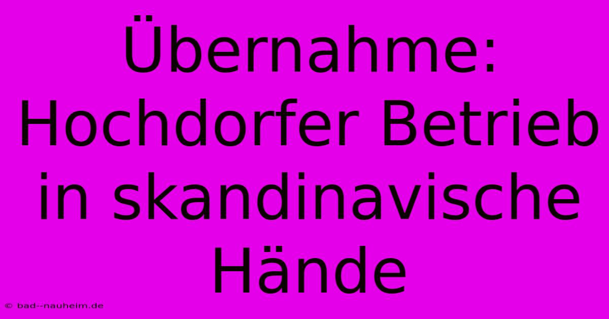 Übernahme: Hochdorfer Betrieb In Skandinavische Hände