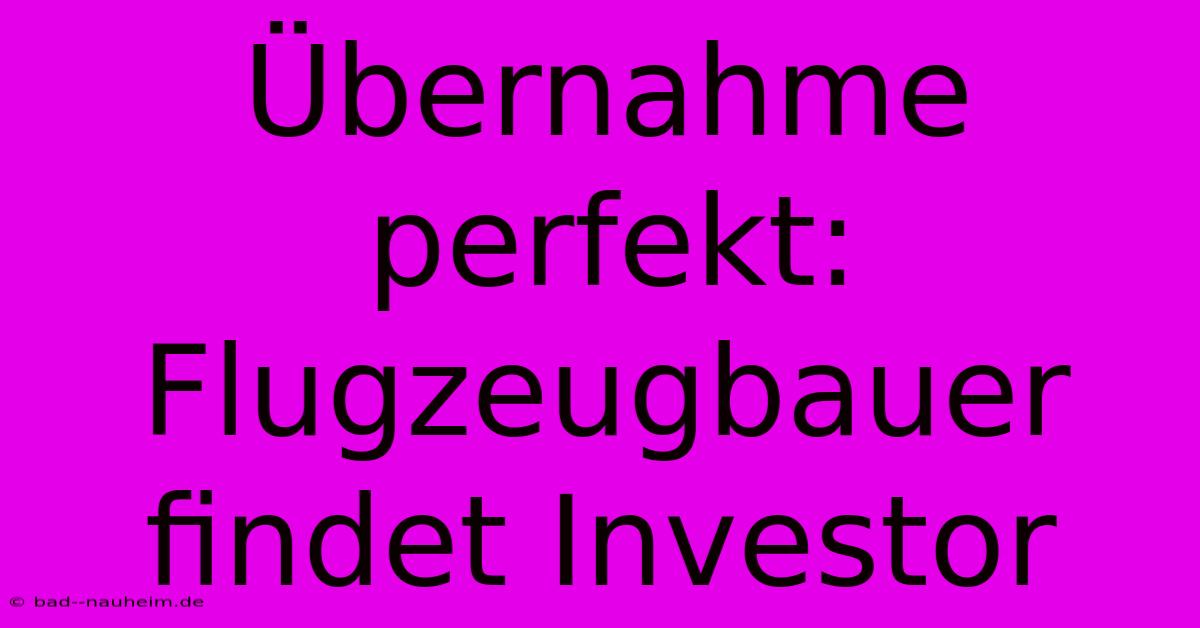 Übernahme Perfekt: Flugzeugbauer Findet Investor