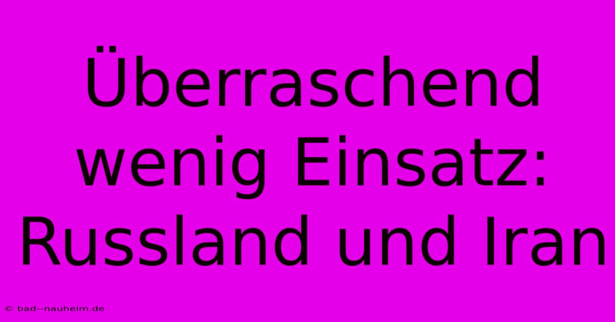 Überraschend Wenig Einsatz: Russland Und Iran