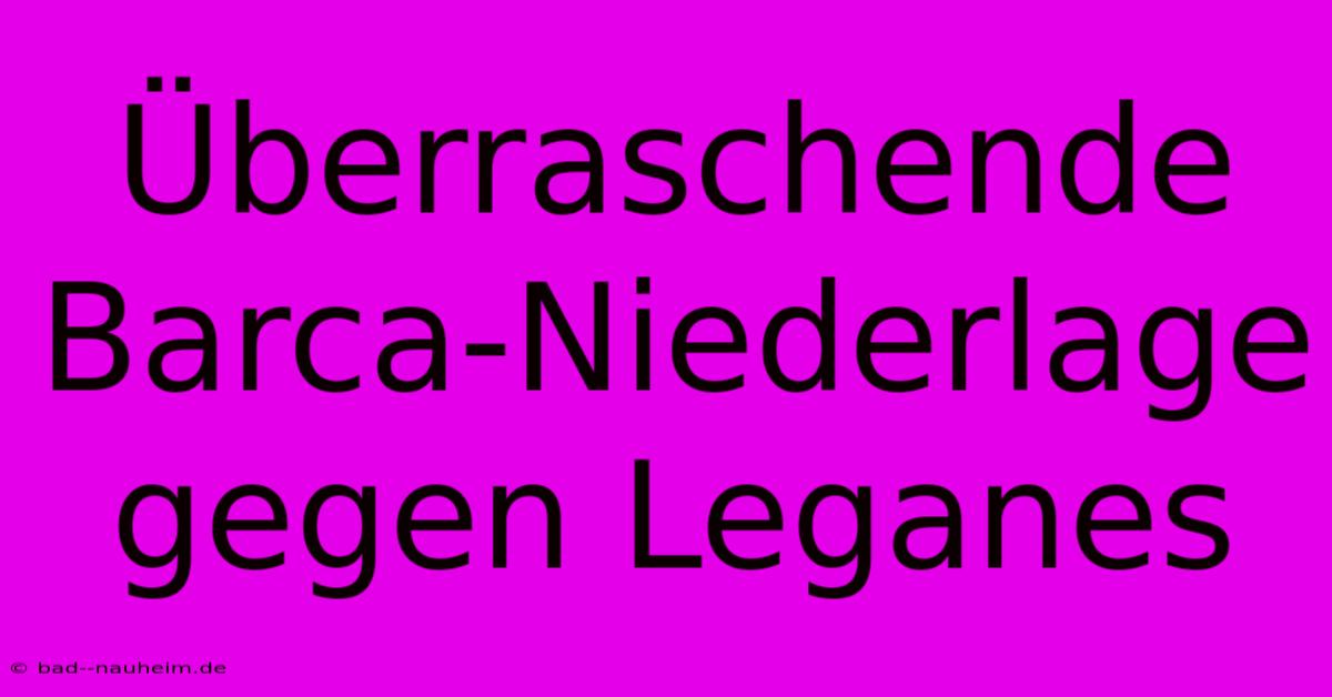 Überraschende Barca-Niederlage Gegen Leganes