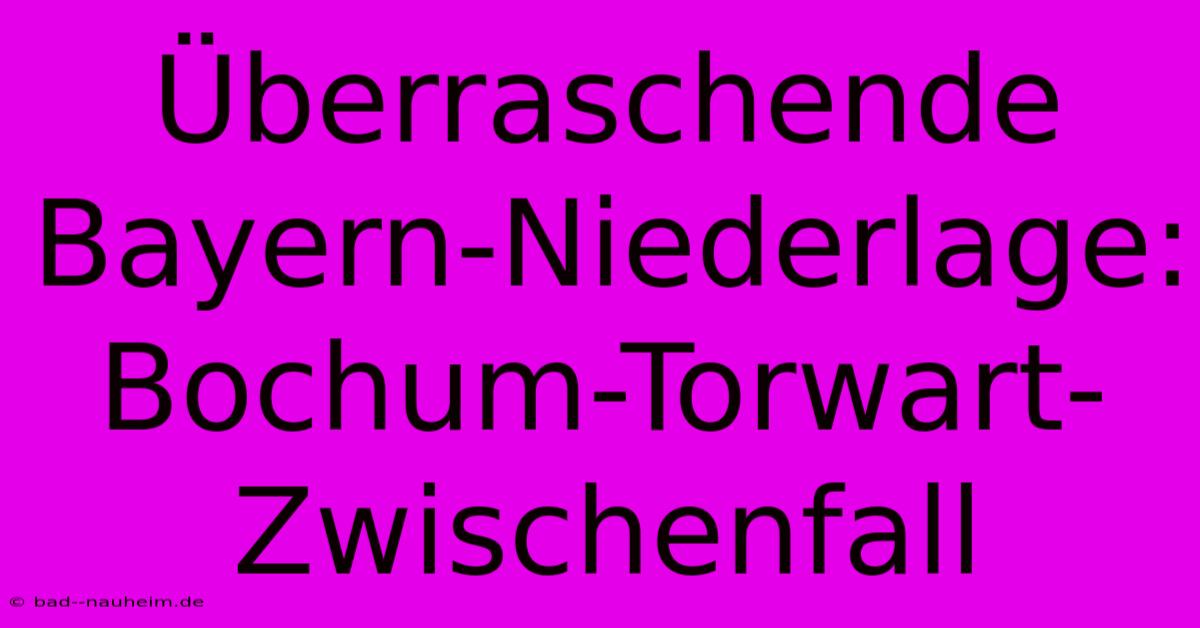 Überraschende Bayern-Niederlage: Bochum-Torwart-Zwischenfall