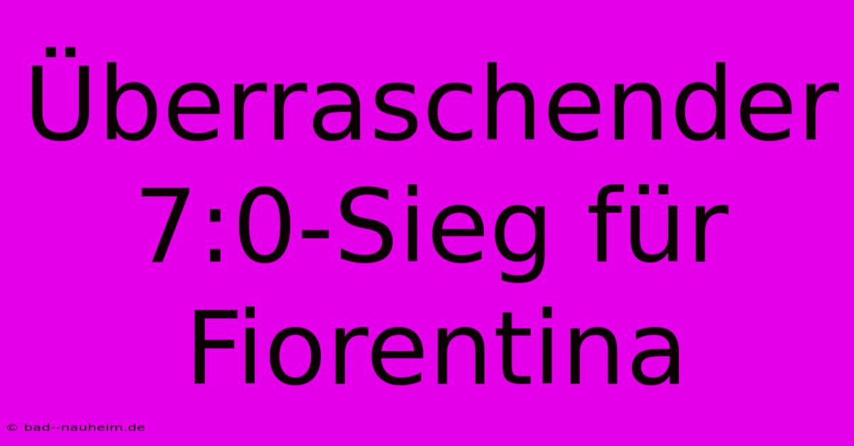 Überraschender 7:0-Sieg Für Fiorentina