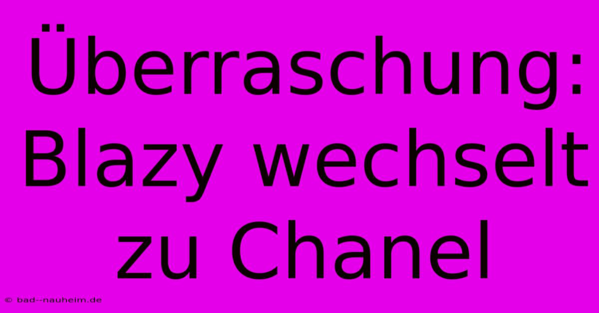 Überraschung: Blazy Wechselt Zu Chanel