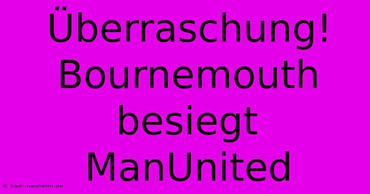 Überraschung! Bournemouth Besiegt ManUnited