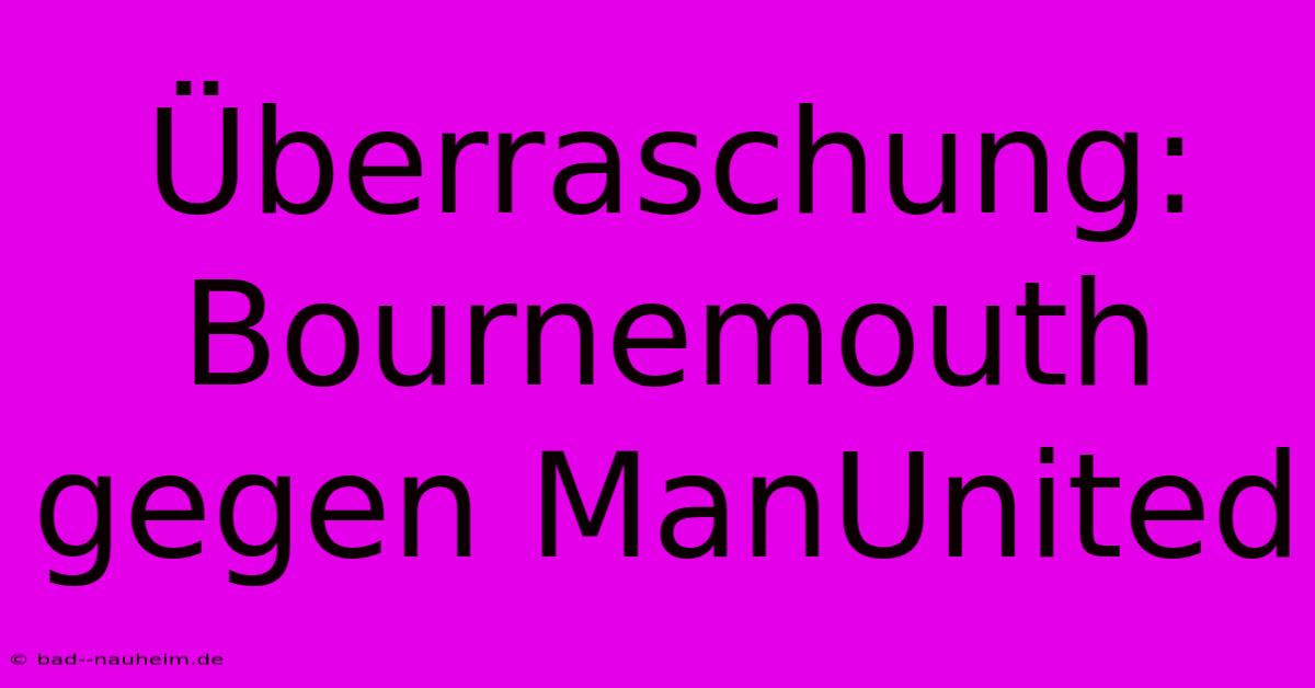 Überraschung: Bournemouth Gegen ManUnited