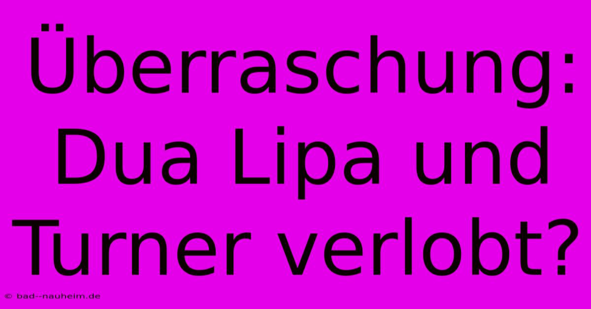 Überraschung: Dua Lipa Und Turner Verlobt?