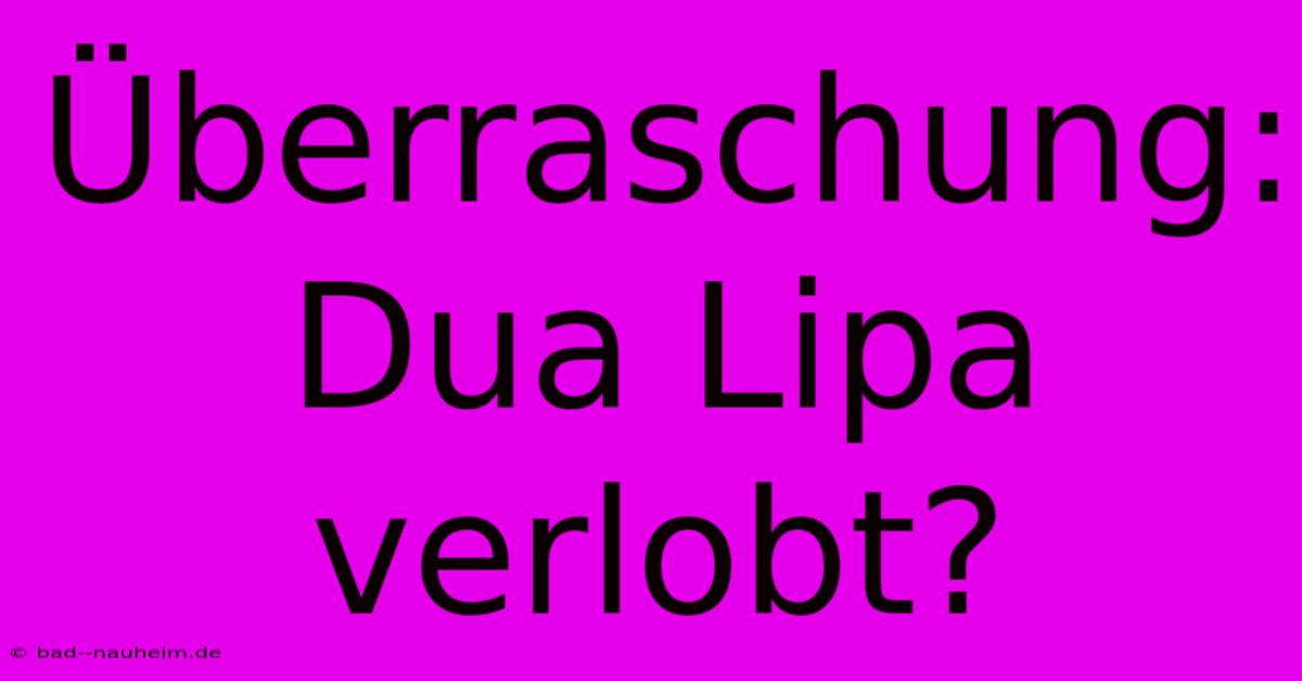 Überraschung: Dua Lipa Verlobt?