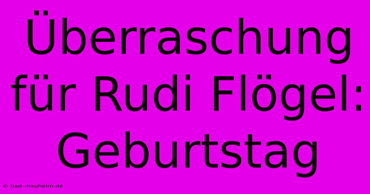 Überraschung Für Rudi Flögel: Geburtstag