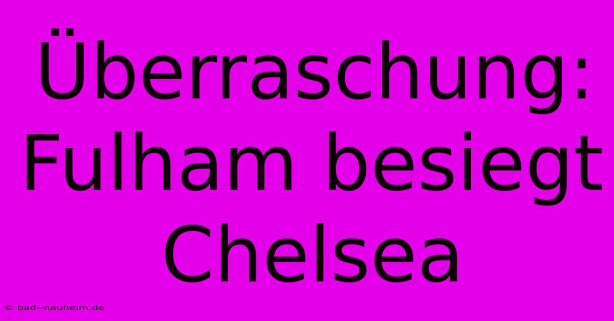 Überraschung: Fulham Besiegt Chelsea