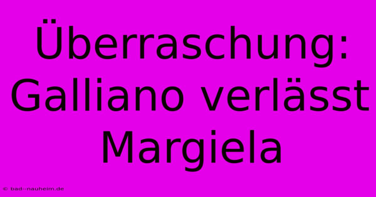 Überraschung: Galliano Verlässt Margiela