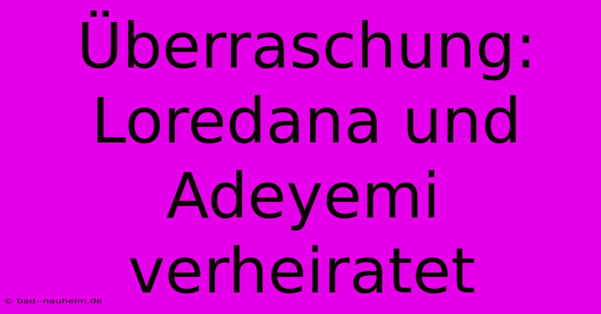 Überraschung: Loredana Und Adeyemi Verheiratet