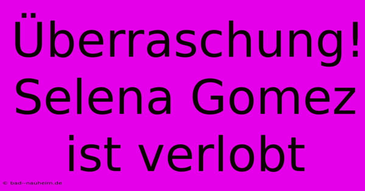 Überraschung! Selena Gomez Ist Verlobt