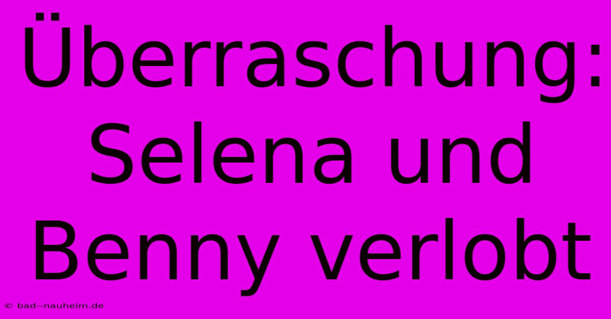 Überraschung: Selena Und Benny Verlobt