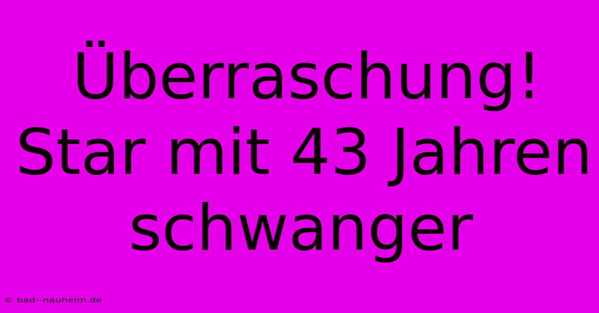 Überraschung! Star Mit 43 Jahren Schwanger