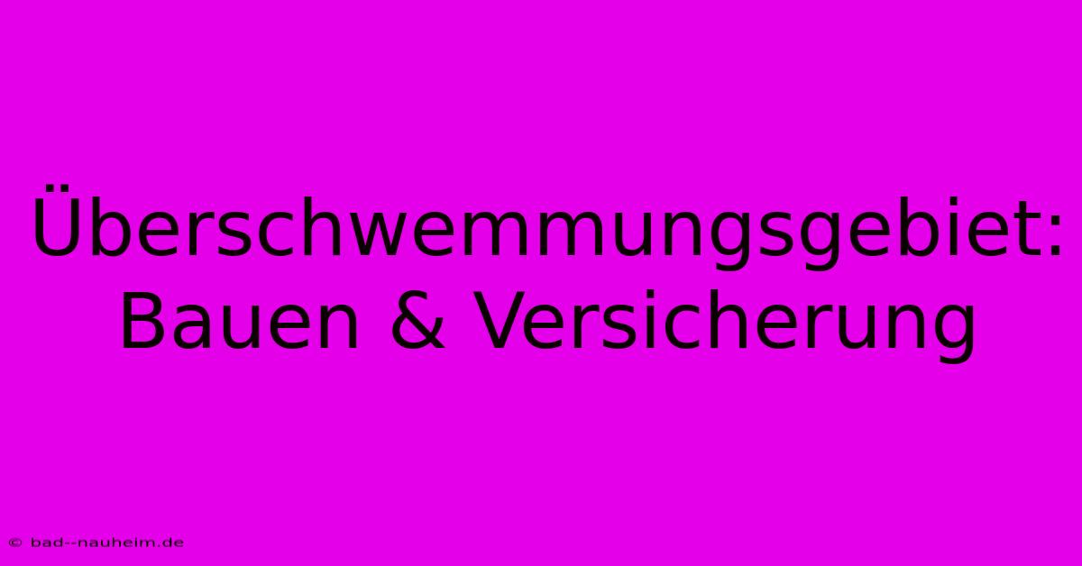 Überschwemmungsgebiet:  Bauen & Versicherung