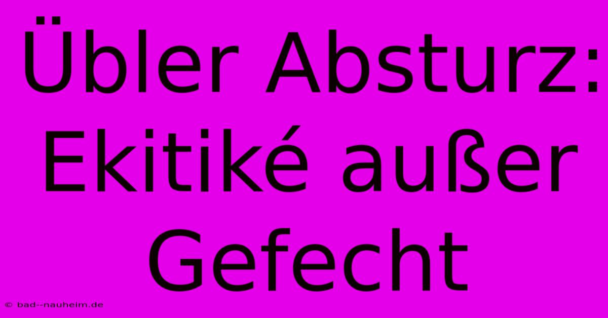 Übler Absturz: Ekitiké Außer Gefecht