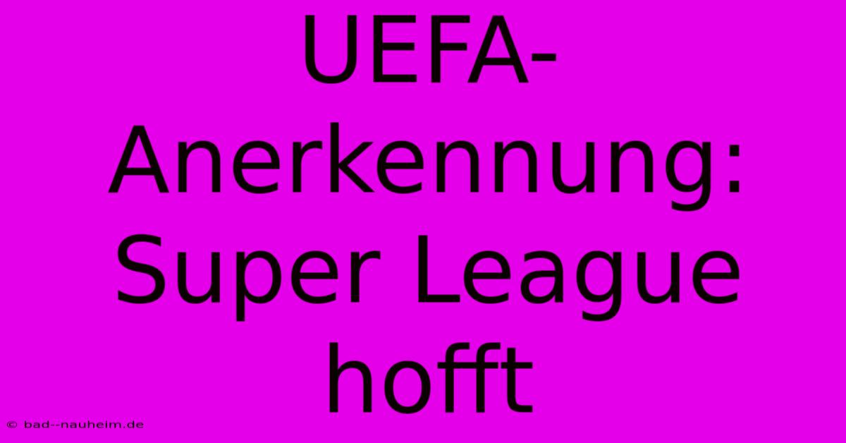 UEFA-Anerkennung: Super League Hofft