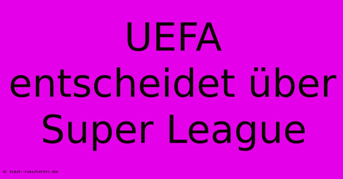 UEFA Entscheidet Über Super League