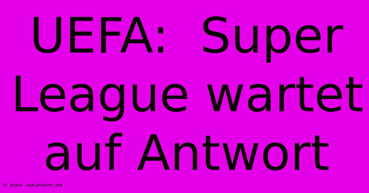 UEFA:  Super League Wartet Auf Antwort