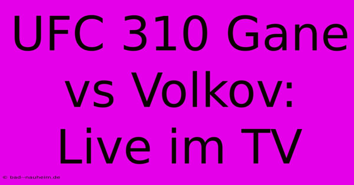 UFC 310 Gane Vs Volkov: Live Im TV