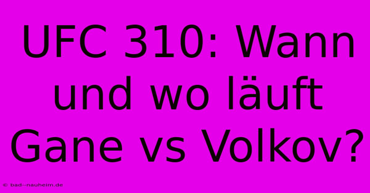 UFC 310: Wann Und Wo Läuft Gane Vs Volkov?