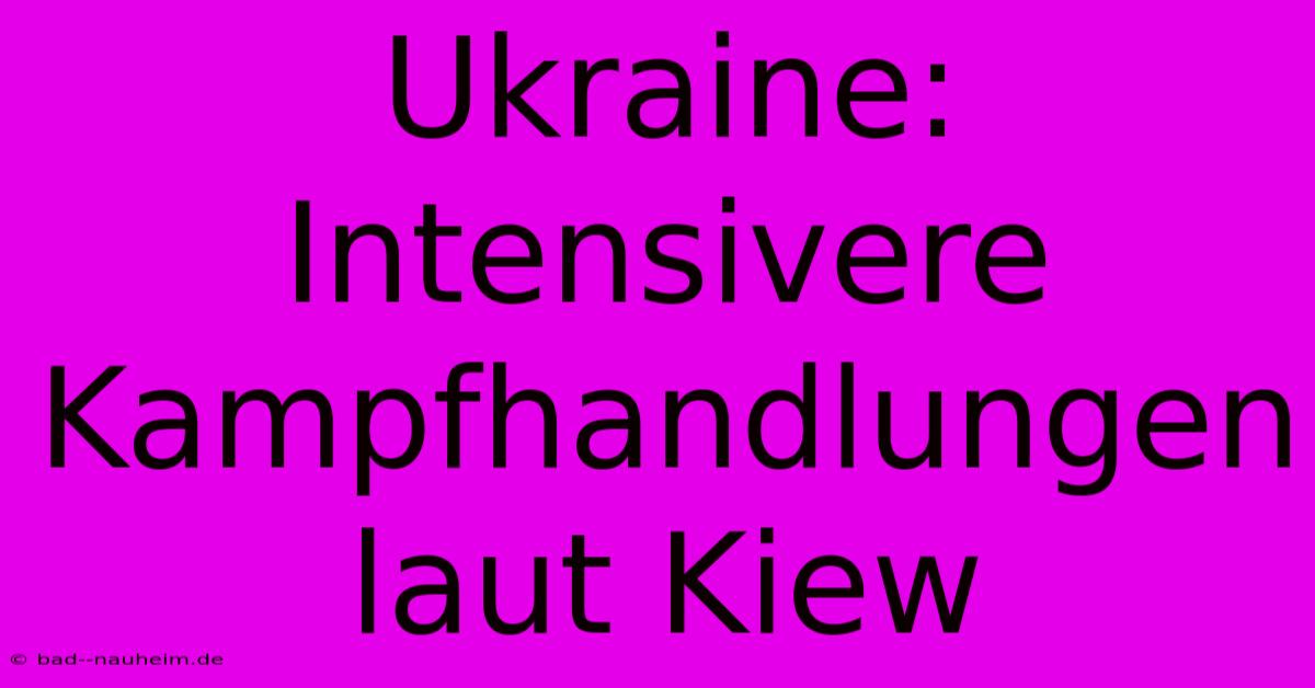 Ukraine: Intensivere Kampfhandlungen Laut Kiew