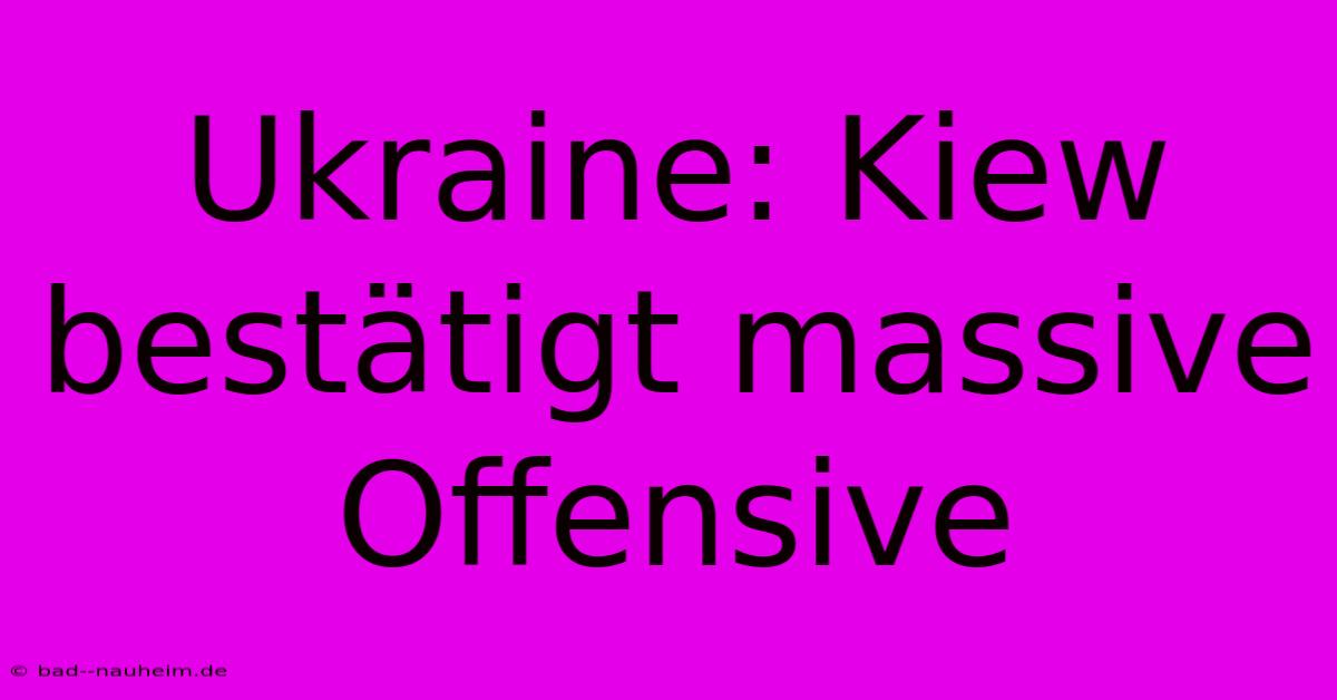 Ukraine: Kiew Bestätigt Massive Offensive