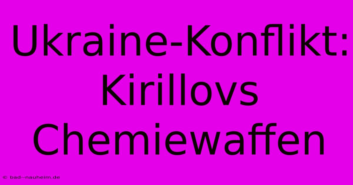 Ukraine-Konflikt: Kirillovs Chemiewaffen