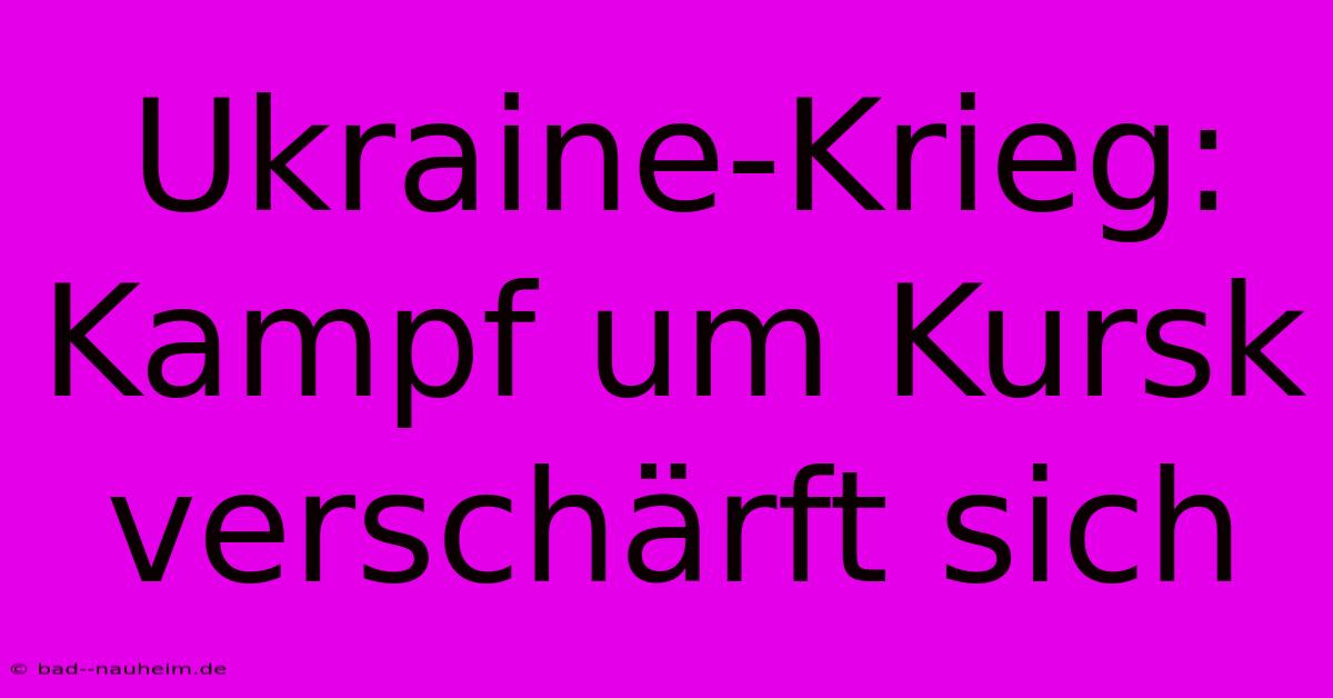 Ukraine-Krieg: Kampf Um Kursk Verschärft Sich