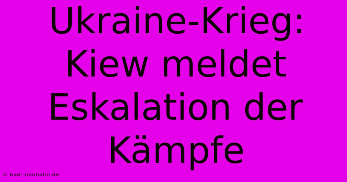 Ukraine-Krieg: Kiew Meldet Eskalation Der Kämpfe