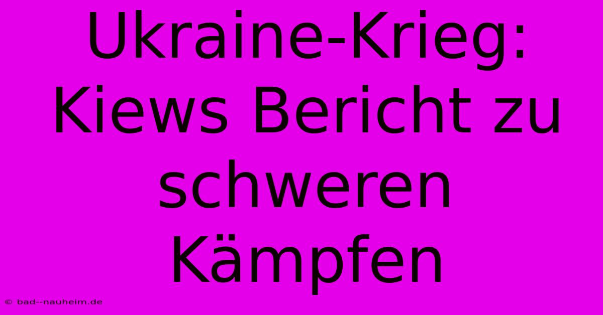 Ukraine-Krieg: Kiews Bericht Zu Schweren Kämpfen
