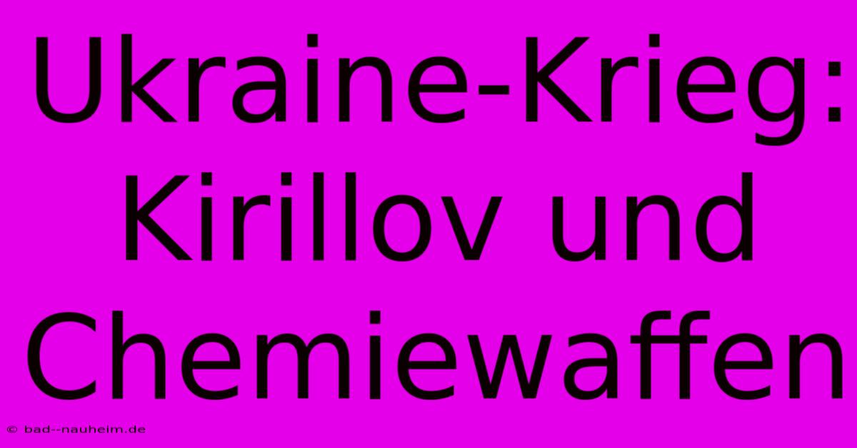 Ukraine-Krieg: Kirillov Und Chemiewaffen