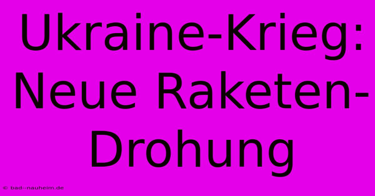 Ukraine-Krieg: Neue Raketen-Drohung