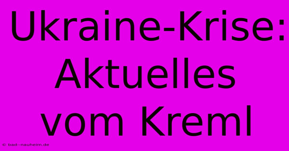 Ukraine-Krise: Aktuelles Vom Kreml