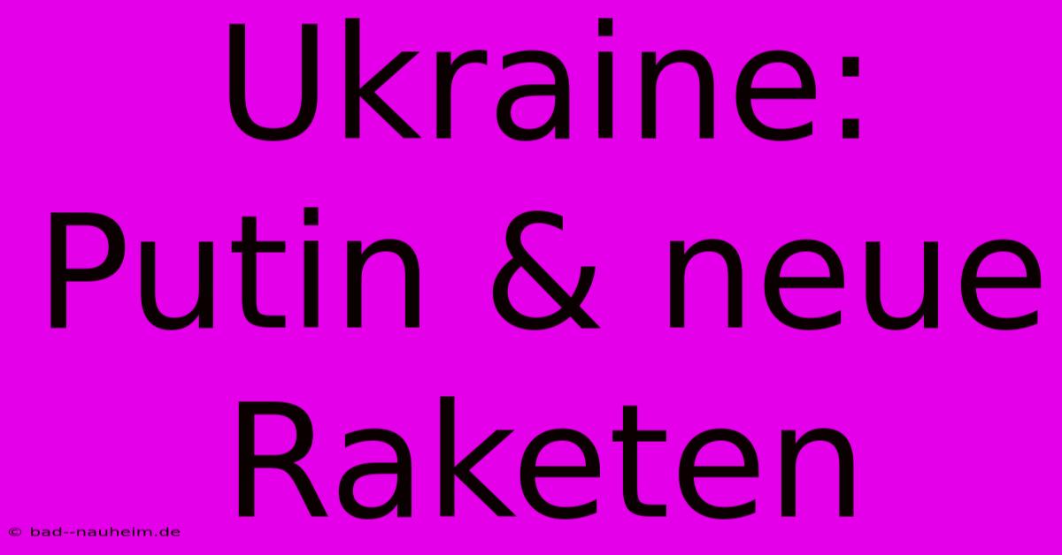 Ukraine: Putin & Neue Raketen