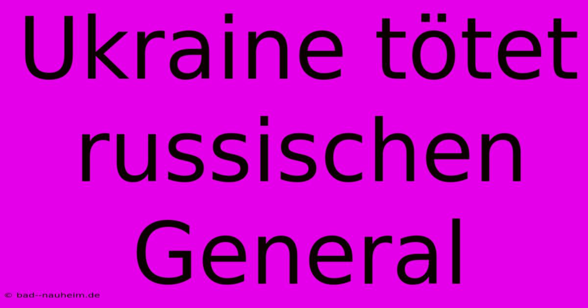 Ukraine Tötet Russischen General