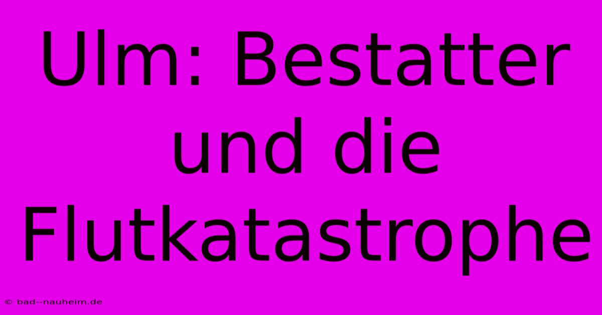 Ulm: Bestatter Und Die Flutkatastrophe