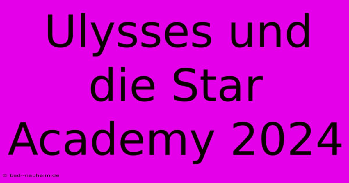 Ulysses Und Die Star Academy 2024